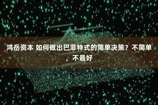 鸿岳资本 如何做出巴菲特式的简单决策？不简单，不最好