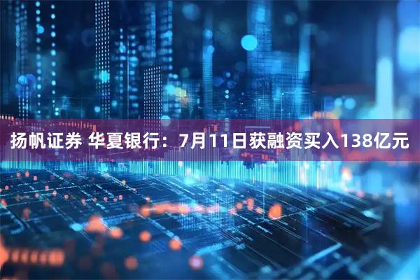 扬帆证券 华夏银行：7月11日获融资买入138亿元
