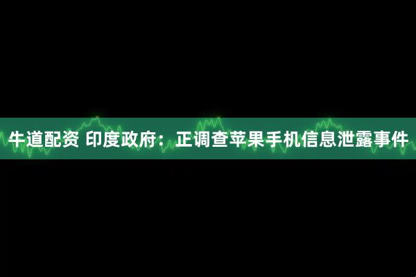 牛道配资 印度政府：正调查苹果手机信息泄露事件
