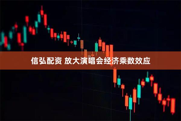 信弘配资 放大演唱会经济乘数效应